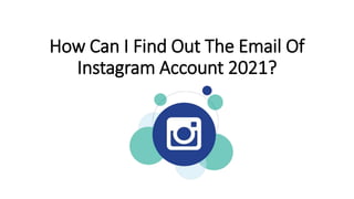 How Can I Find Out The Email Of
Instagram Account 2021?
 