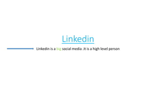 Linkedin
Linkedin is a big social media .It is a high level person
 
