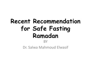 Recent Recommendation
for Safe Fasting
Ramadan
BY
Dr. Salwa Mahmoud Elwasif
 