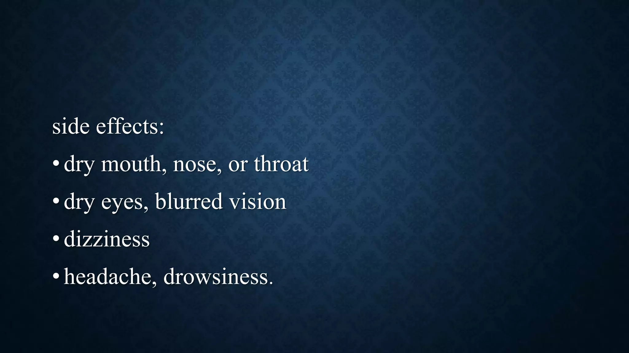 side effects:
• dry mouth, nose, or throat
• dry eyes, blurred vision
• dizziness
• headache, drowsiness.
 