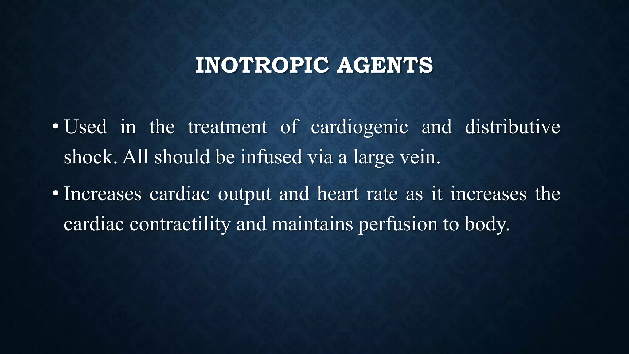 INOTROPIC AGENTS
• Used in the treatment of cardiogenic and distributive
shock. All should be infused via a large vein.
• Increases cardiac output and heart rate as it increases the
cardiac contractility and maintains perfusion to body.
 