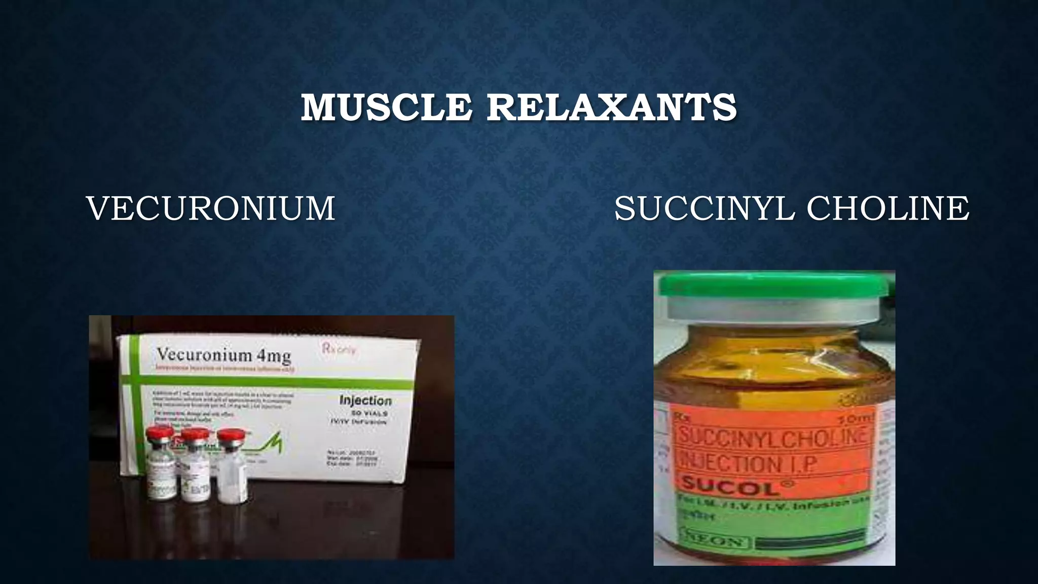 MUSCLE RELAXANTS
VECURONIUM SUCCINYL CHOLINE
 