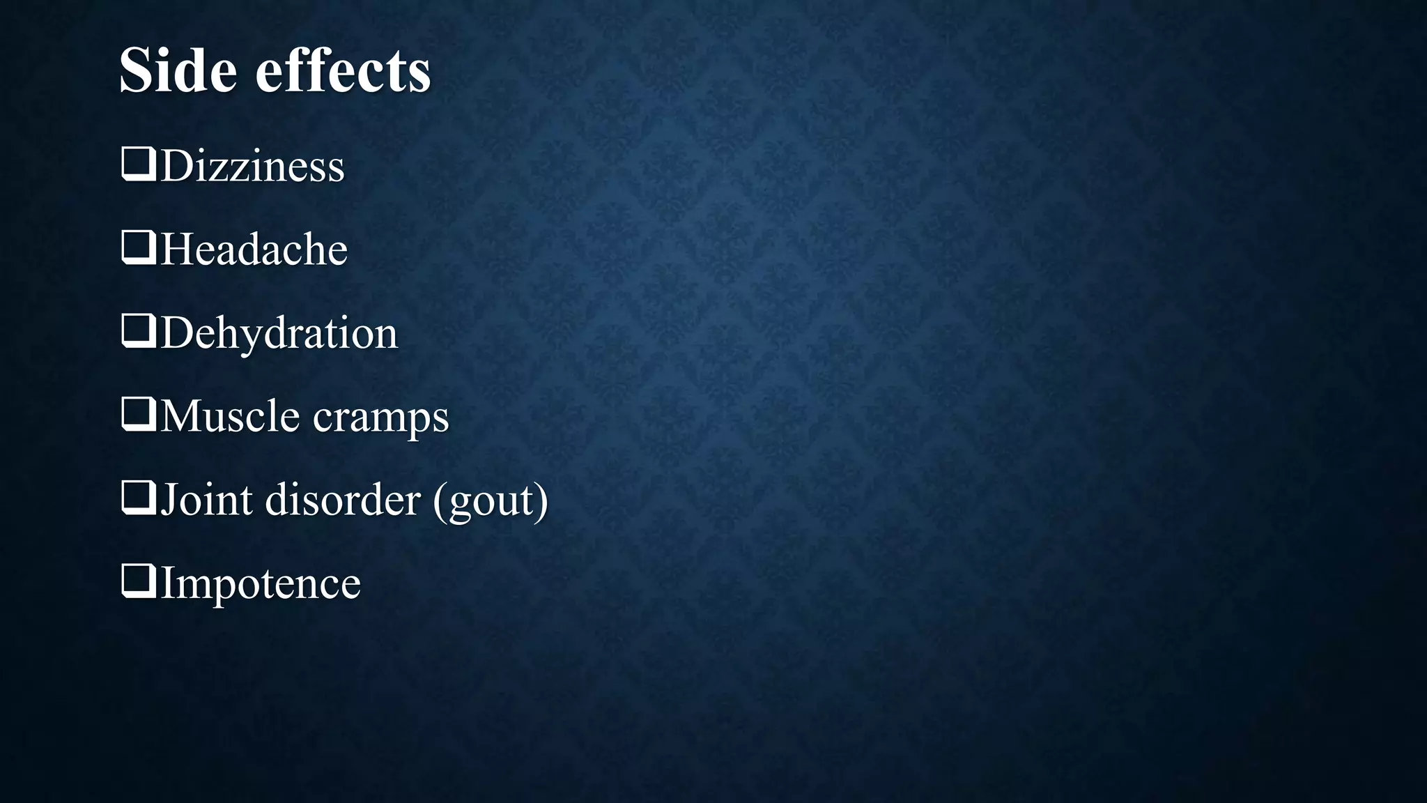Side effects
Dizziness
Headache
Dehydration
Muscle cramps
Joint disorder (gout)
Impotence
 