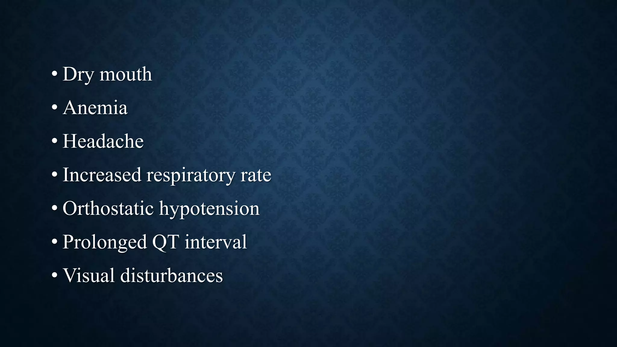 • Dry mouth
• Anemia
• Headache
• Increased respiratory rate
• Orthostatic hypotension
• Prolonged QT interval
• Visual disturbances
 