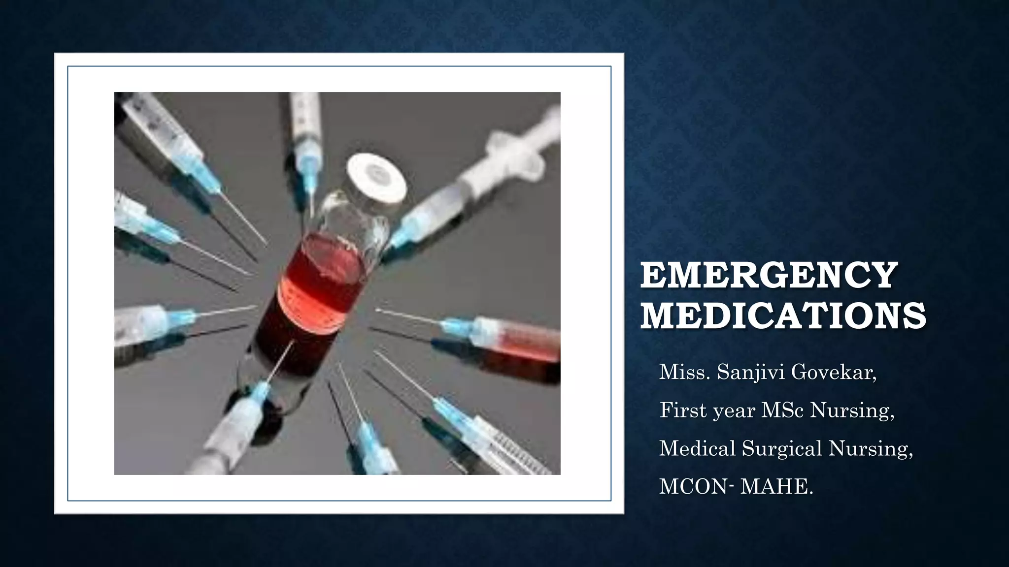 EMERGENCY
MEDICATIONS
Miss. Sanjivi Govekar,
First year MSc Nursing,
Medical Surgical Nursing,
MCON- MAHE.
 
