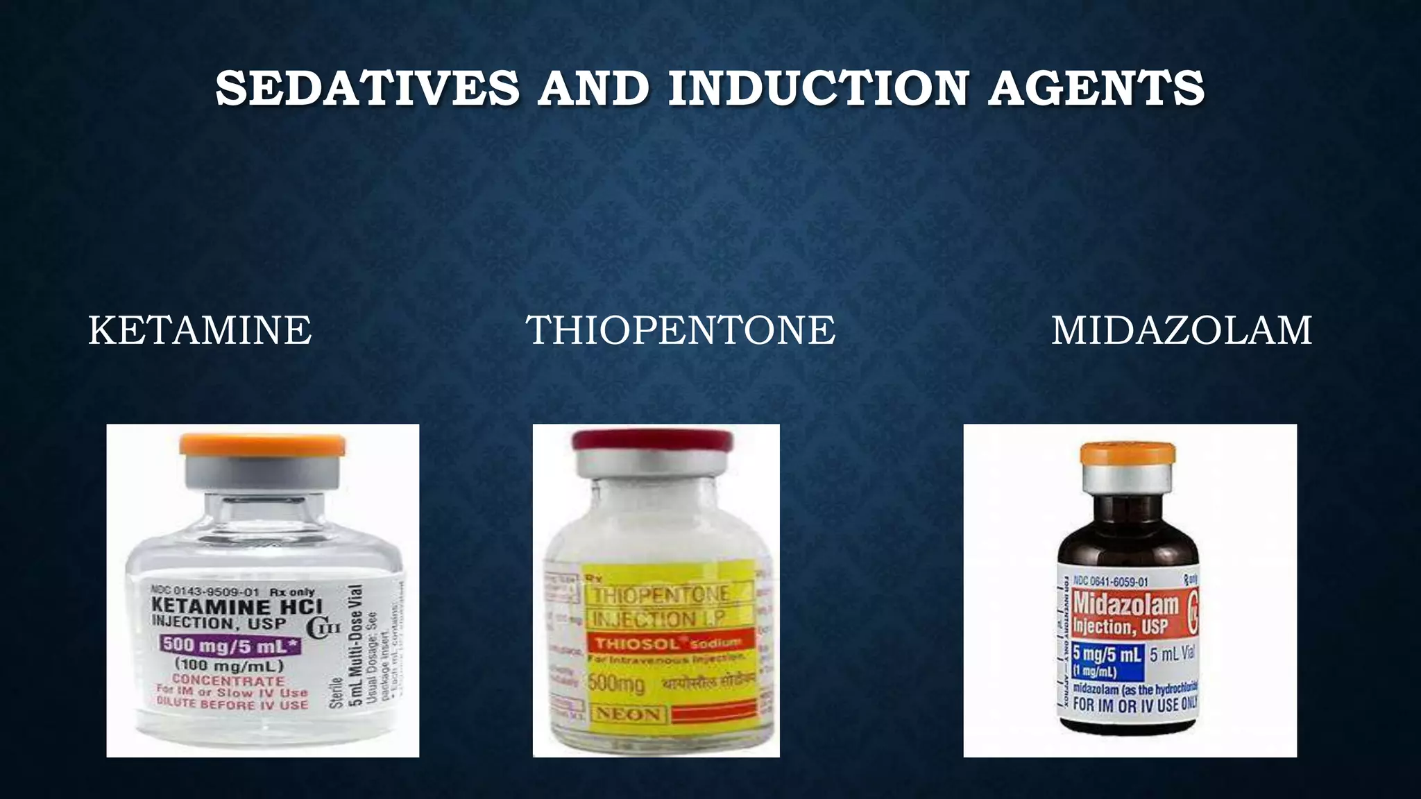 SEDATIVES AND INDUCTION AGENTS
KETAMINE THIOPENTONE MIDAZOLAM
 