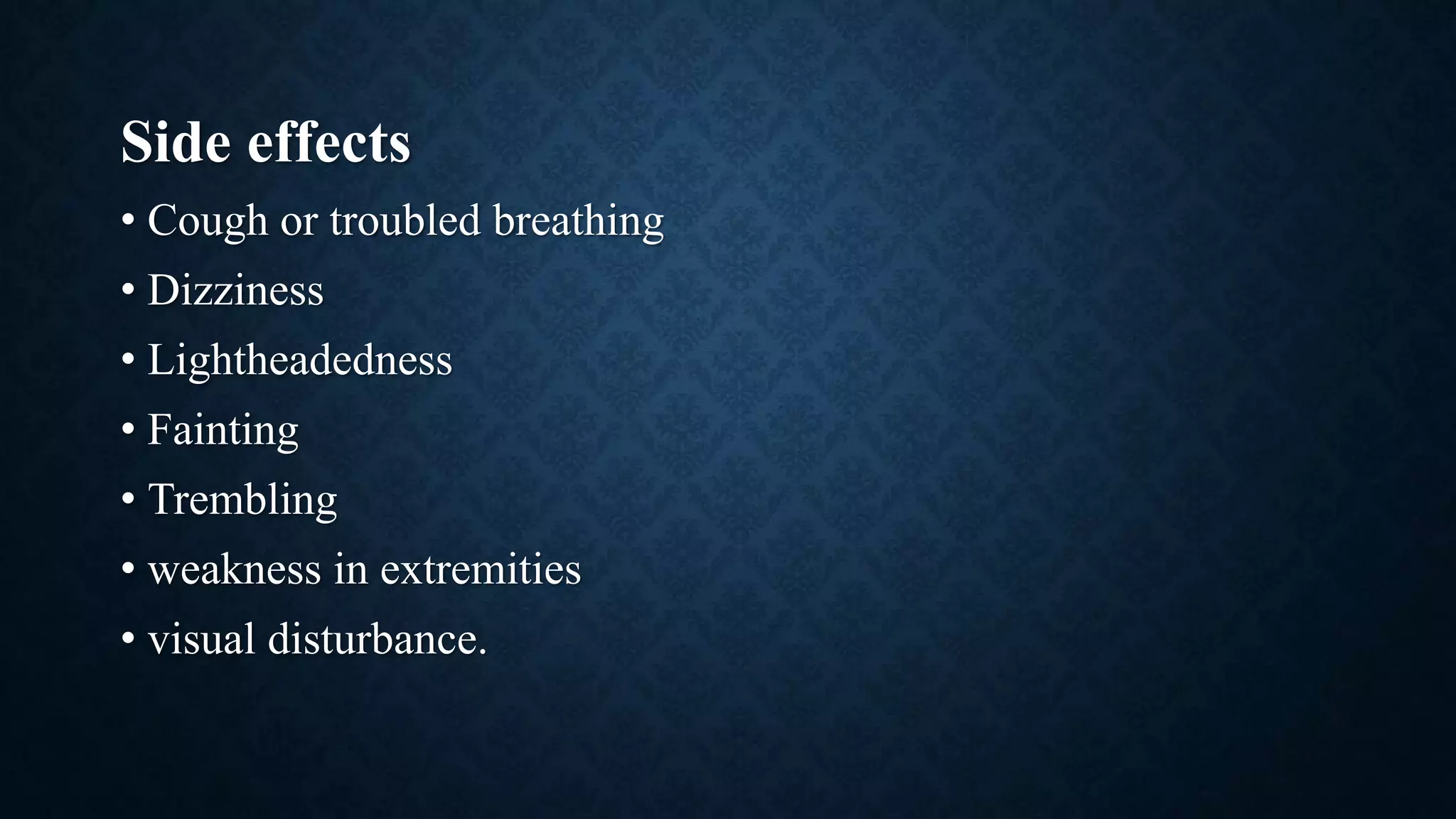 Side effects
• Cough or troubled breathing
• Dizziness
• Lightheadedness
• Fainting
• Trembling
• weakness in extremities
• visual disturbance.
 