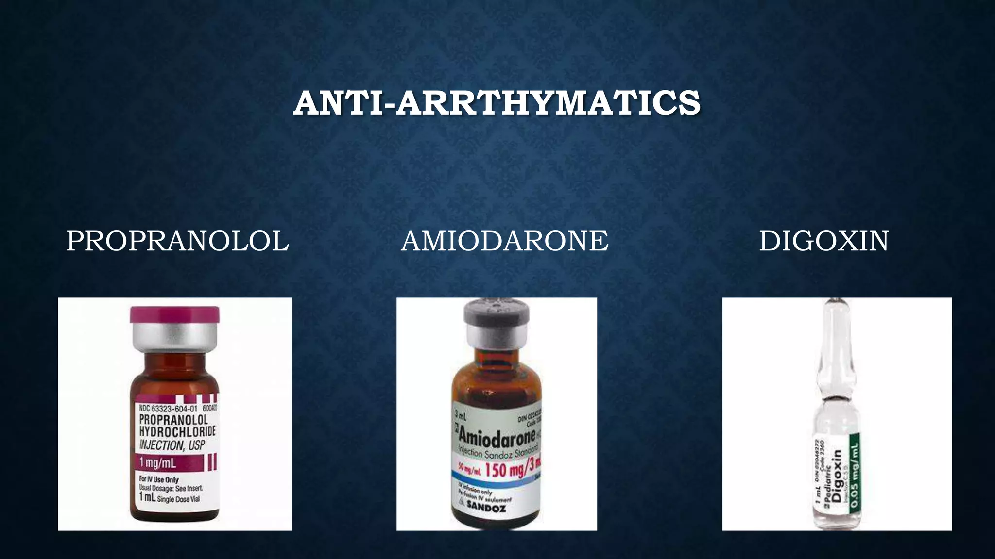 ANTI-ARRTHYMATICS
PROPRANOLOL AMIODARONE DIGOXIN
 