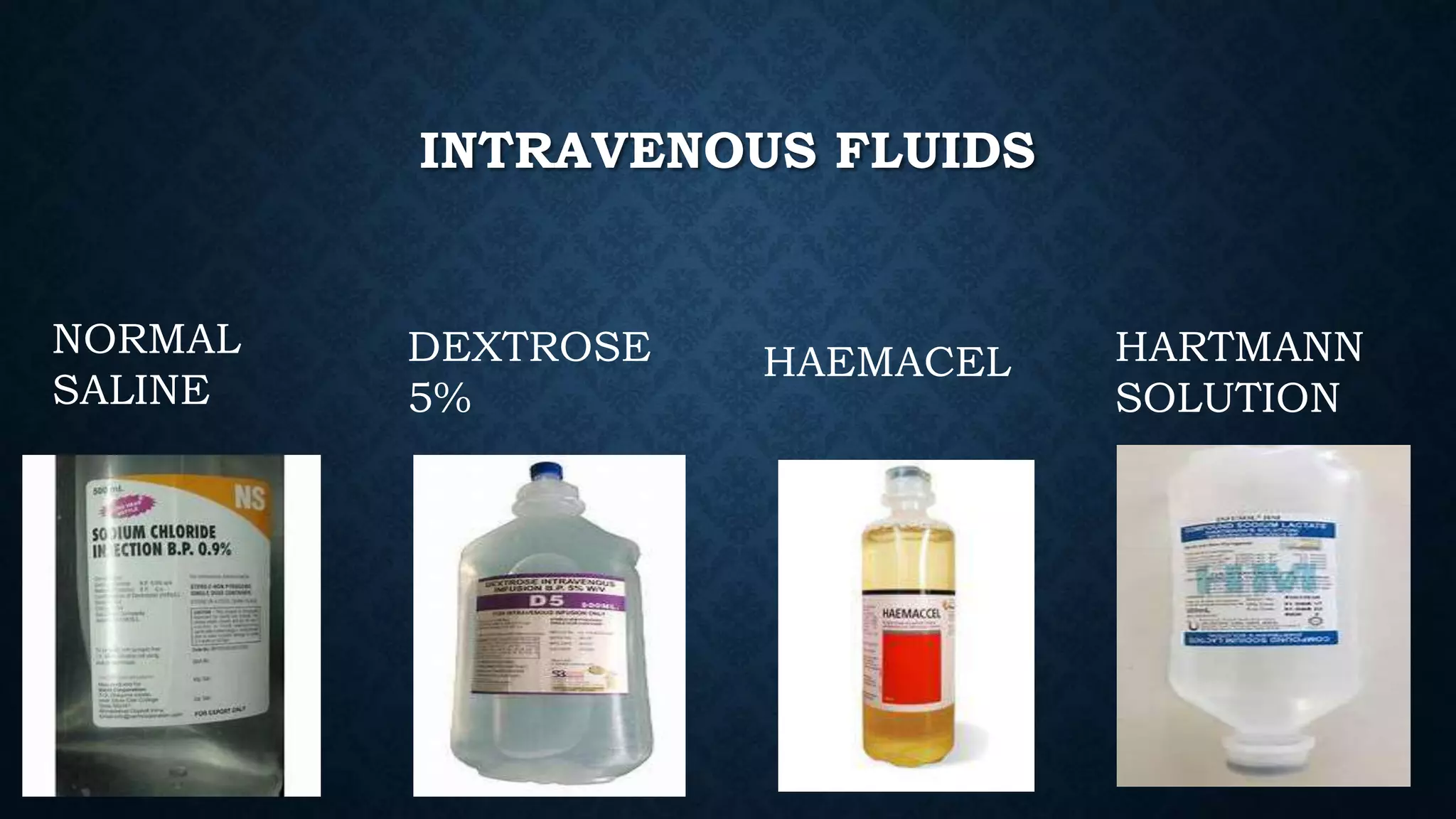 INTRAVENOUS FLUIDS
NORMAL
SALINE
DEXTROSE
5%
HAEMACEL HARTMANN
SOLUTION
 