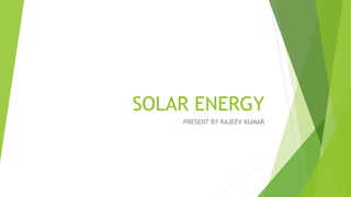SOLAR ENERGY
PRESENT BY RAJEEV KUMAR
 