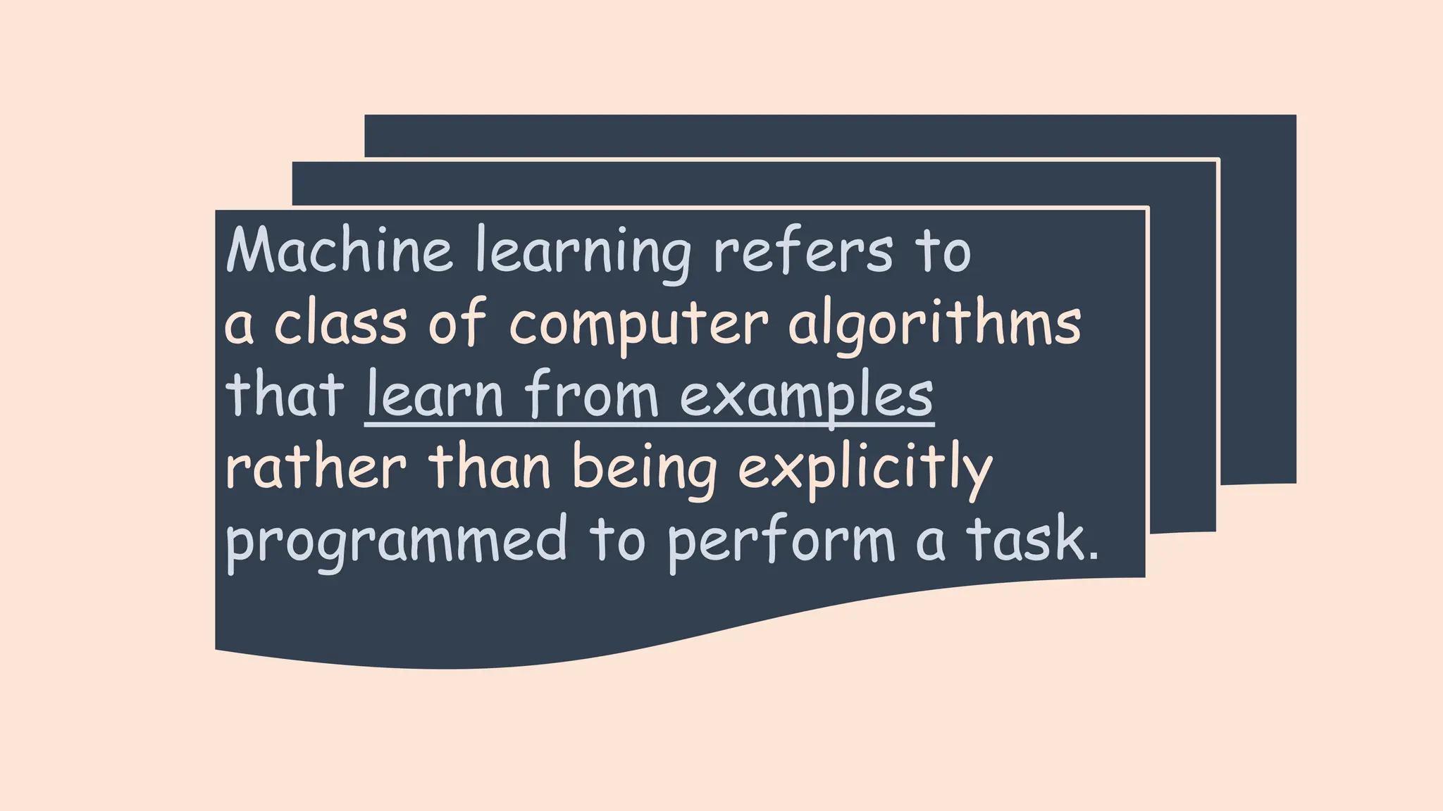 Machine learning refers to
a class of computer algorithms
that learn from examples
rather than being explicitly
programmed to perform a task.
 