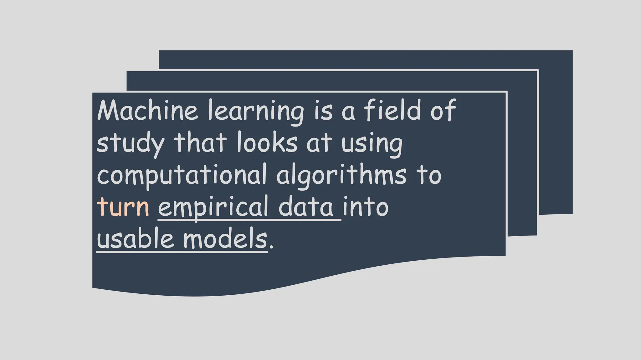 Machine learning is a field of
study that looks at using
computational algorithms to
turn empirical data into
usable models.
 