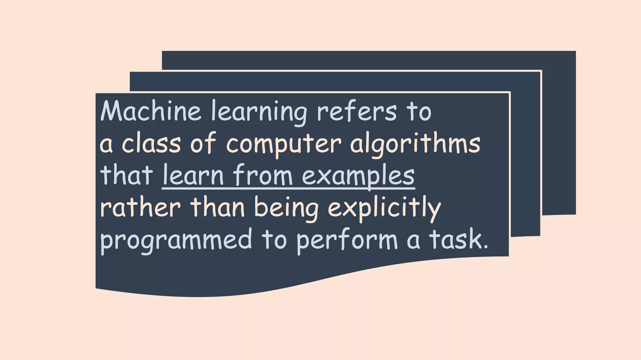Machine learning refers to a class of computer algorithms that learn from examples rather than being explicitly programmed to perform a task. 