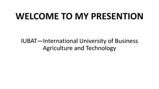 WELCOME TO MY PRESENTION
IUBAT—International University of Business
Agriculture and Technology
 