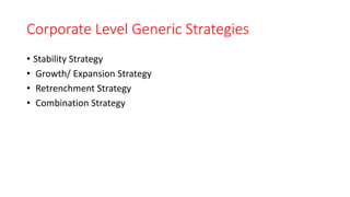 Corporate Level Generic Strategies
• Stability Strategy
• Growth/ Expansion Strategy
• Retrenchment Strategy
• Combination Strategy
 