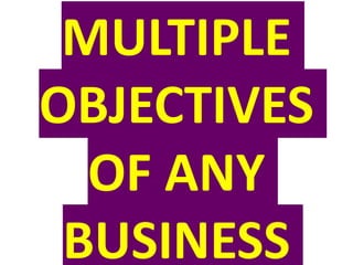 MULTIPLE
OBJECTIVES
OF ANY
BUSINESS
 
