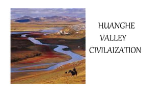 HUANGHE
VALLEY
CIVILAIZATION
 