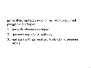 generalized epilepsy syndromes, with presumed
polygenic etiologies
1. juvenile absence epilepsy
2. juvenile myoclonic epilepsy
3. epilepsy with generalized tonic-clonic seizures
alone
 