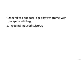 • generalized and focal epilepsy syndrome with
polygenic etiology
1. reading-induced seizures
 