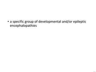 • a specific group of developmental and/or epileptic
encephalopathies
 