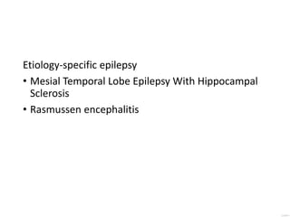 Etiology-specific epilepsy
• Mesial Temporal Lobe Epilepsy With Hippocampal
Sclerosis
• Rasmussen encephalitis
 