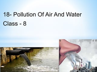 18- Pollution Of Air And Water
Class - 8
 