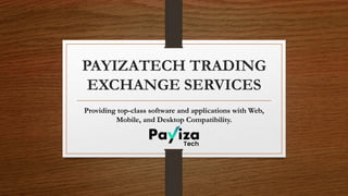PAYIZATECH TRADING
EXCHANGE SERVICES
Providing top-class software and applications with Web,
Mobile, and Desktop Compatibility.
 