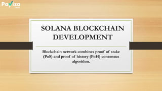 SOLANA BLOCKCHAIN
DEVELOPMENT
Blockchain network combines proof of stake
(PoS) and proof of history (PoH) consensus
algorithm.
 