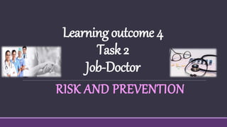Learningoutcome4
Task2
Job-Doctor
RISK AND PREVENTION
 