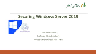 Securing Windows Server 2019
Class Presentation
Professor : Dr.Sadegh Dorri
Provider : Mohammad Saber Sattari
 