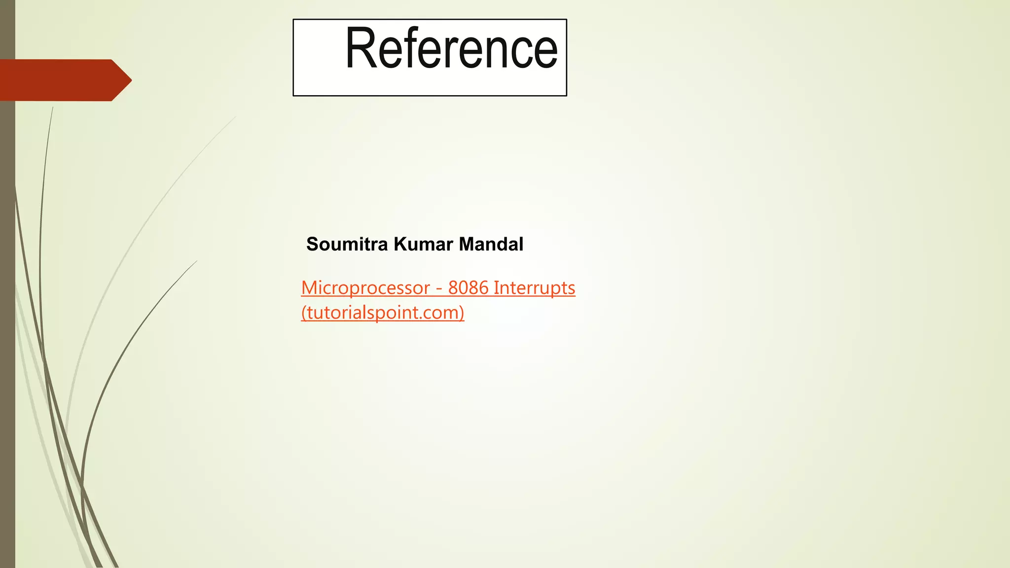 Reference
Soumitra Kumar Mandal
Microprocessor - 8086 Interrupts
(tutorialspoint.com)
 