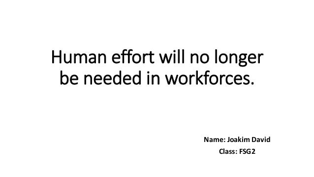 Human effort will no longer
be needed in workforces.
Name: Joakim David
Class: FSG2
 