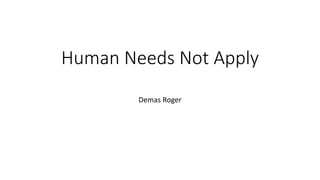 Human Needs Not Apply
Demas Roger
 