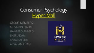 Consumer Psychology
Hyper Mall
GROUP MEMBERS:
MUSA BIN QASIM
HAMMAD AHMAD
SHER ADAM
BABAR AFRIDI
ARSALAN KHAN
 