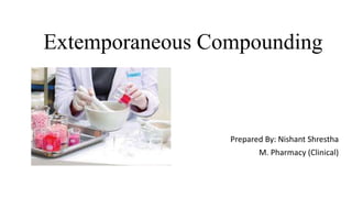 Extemporaneous Compounding
Prepared By: Nishant Shrestha
M. Pharmacy (Clinical)
 
