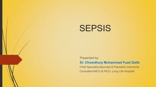 SEPSIS
Presented by:
Dr. Chowdhury Muhammad Fuad Galib
Child Specialist,Neonatal & Paediatric Intensivist
Consultant-NICU & PICU, Long Life Hospital
 