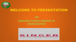 WELCOME TO PRESENTATION
ON
MANUFACTURING PROCESS OF
REFRIGERATOR
 