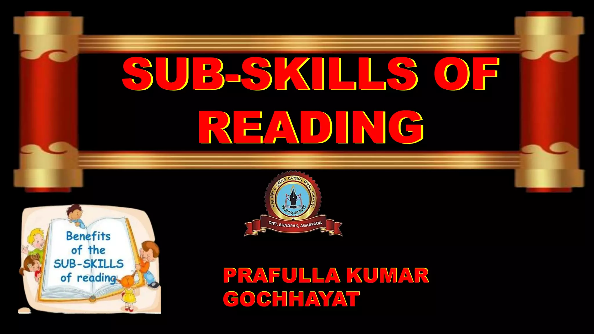 SUB-SKILLS OF
READING
SUB-SKILLS OF
READING
PRAFULLA KUMAR
GOCHHAYAT
PRAFULLA KUMAR
GOCHHAYAT
 