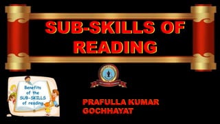SUB-SKILLS OF
READING
SUB-SKILLS OF
READING
PRAFULLA KUMAR
GOCHHAYAT
PRAFULLA KUMAR
GOCHHAYAT
 