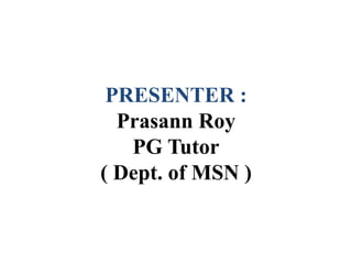 PRESENTER :
Prasann Roy
PG Tutor
( Dept. of MSN )
 