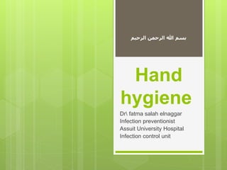 ‫الرحيم‬ ‫الرحمن‬ ‫هللا‬ ‫بسم‬
Hand
hygiene
Dr fatma salah elnaggar
Infection preventionist
Assuit University Hospital
Infection control unit
 