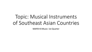 Topic: Musical Instruments
of Southeast Asian Countries
MAPEH 8 Music: 1st Quarter
 