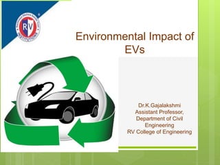 Environmental Impact of
EVs
Dr.K.Gajalakshmi
Assistant Professor,
Department of Civil
Engineering
RV College of Engineering
 