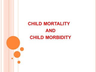 CHILD MORTALITY
AND
CHILD MORBIDITY
 