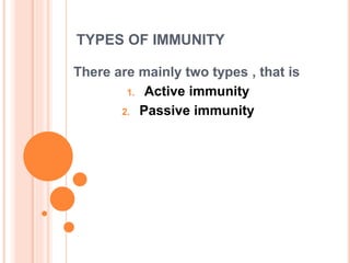TYPES OF IMMUNITY
There are mainly two types , that is
1. Active immunity
2. Passive immunity
 