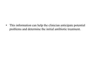 • This information can help the clinician anticipate potential
problems and determine the initial antibiotic treatment.
 