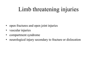 Limb threatening injuries
• open fractures and open joint injuries
• vascular injuries
• compartment syndrome
• neurological injury secondary to fracture or dislocation
 