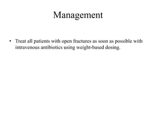 Management
• Treat all patients with open fractures as soon as possible with
intravenous antibiotics using weight-based dosing.
 