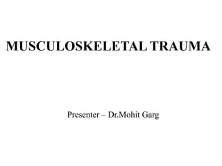 MUSCULOSKELETAL TRAUMA
Presenter – Dr.Mohit Garg
 