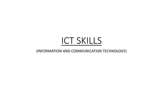 ICT SKILLS
(INFORMATION AND COMMUNICATION TECHNOLOGY)
 